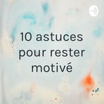 Logo of the podcast 10 astuces pour rester motivé Podcast 10 astuces pour rester motivé