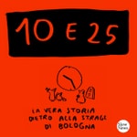 Logo of the podcast 10 e 25 - La vera storia dietro alla strage di Bologna Podcast 10 e 25 - La vera storia dietro alla strage di Bologna
