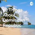 Logo of the podcast 10 Things About Dominican Republic Podcast 10 Things About Dominican Republic