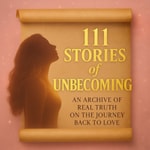 Logo of the podcast 111 Stories of Unbecoming: An Archive of Real Truth on The Journey Back To Love Logo of the podcast 111 Stories of Unbecoming: An Archive of Real Truth on The Journey Back To Love