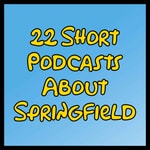 Logo of the podcast 22 Short Podcasts About Springfield Podcast 22 Short Podcasts About Springfield