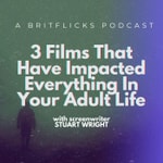 3 FILMS THAT HAVE IMPACTED EVERYTHING IN YOUR ADULT LIFE: A Britflicks Podcast with screenwriter Stuart Wright