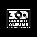 Logo of the podcast 300 Favorite Albums with James Campion Podcast 300 Favorite Albums with James Campion