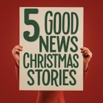5 Good News Christmas Stories Podcast 5 Good News Christmas Stories