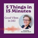 5 Things In 15 Minutes: Good Vibes in DEI 5 Things In 15 Minutes: Good Vibes in DEI
