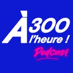 Logo of the podcast À 300 à l'heure ! Podcast À 300 à l'heure !