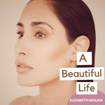 A Beautiful Life with Elizabeth Molina Podcast A Beautiful Life with Elizabeth Molina
