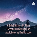 Logo of the podcast A Brief History Of Time (Stephen Hawking) | An Audiobook by Rashed Lone Podcast A Brief History Of Time (Stephen Hawking) | An Audiobook by Rashed Lone