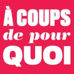 À COUPS DE POUR QUOI Podcast À COUPS DE POUR QUOI