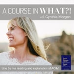 Logo of the podcast A Course in What?! A Course in Miracles with Cynthia Morgan Podcast A Course in What?! A Course in Miracles with Cynthia Morgan