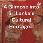 Logo of the podcast A Glimpse into Sri Lanka's Cultural Heritage... Podcast A Glimpse into Sri Lanka's Cultural Heritage...