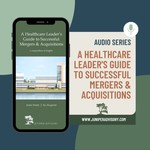 Logo of the podcast A Healthcare Leader's Guide to Successful Mergers and Acquisitions - Audio Series Podcast A Healthcare Leader's Guide to Successful Mergers and Acquisitions - Audio Series