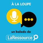 Podcast À la loupe : un balado de La Ressource