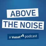 Above the Noise: A Viasat Podcast Podcast Above the Noise: A Viasat Podcast