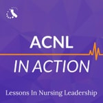ACNL in Action: Lessons in Nursing Leadership Podcast ACNL in Action: Lessons in Nursing Leadership