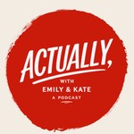 Actually, with Emily and Kate Podcast Actually, with Emily and Kate