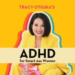 ADHD for Smart Ass Women with Tracy Otsuka Podcast ADHD for Smart Ass Women with Tracy Otsuka