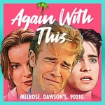 Logo of the podcast Again With This: Dawson's, Melrose, 90210
