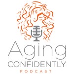 Aging Confidently Podcast Podcast Aging Confidently Podcast