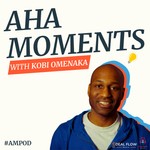 Aha Moments with Kobi Omenaka - AMPOD Podcast Aha Moments with Kobi Omenaka - AMPOD