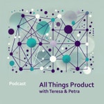 Podcast All Things Product with Teresa and Petra