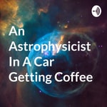 Logo of the podcast An Astrophysicist In A Car Getting Coffee Podcast An Astrophysicist In A Car Getting Coffee