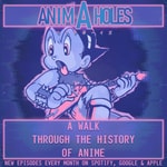 Podcast Anim-A-Holes - A Walk Through the History of Anime