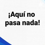 Logo of the podcast ¡Aquí No Pasa Nada! Podcast ¡Aquí No Pasa Nada!