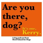 Podcast Are you there, dog? It's me, Kerry.