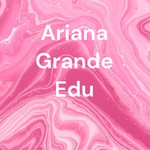 Podcast Ariana Grande Edu 