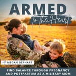 Armed to the Heart - Military Women, Work-life Balance, Female Veterans, Christian Moms, Pregnancy and Postpartum Podcast Armed to the Heart - Military Women, Work-life Balance, Female Veterans, Christian Moms, Pregnancy and Postpartum