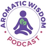 Aromatic Wisdom™ Podcast with Liz Fulcher Podcast Aromatic Wisdom™ Podcast with Liz Fulcher