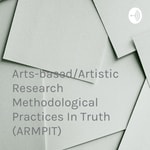 Arts-based/Artistic Research Methodological Practices In Truth (ARMPIT) Podcast Arts-based/Artistic Research Methodological Practices In Truth (ARMPIT)