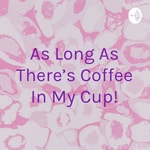 Logo of the podcast As Long As There's Coffee In My Cup! Podcast As Long As There's Coffee In My Cup!