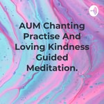 Logo of the podcast AUM Chanting Practise And Loving Kindness Guided Meditation. Podcast AUM Chanting Practise And Loving Kindness Guided Meditation.