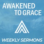 Logo of the podcast Awakened To Grace Weekly Sermons Podcast Awakened To Grace Weekly Sermons