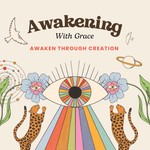 Awakening With Grace — Creativity & Consciousness Podcast Awakening With Grace — Creativity & Consciousness