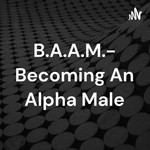 Logo of the podcast B.A.A.M.- Becoming An Alpha Male Podcast B.A.A.M.- Becoming An Alpha Male