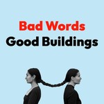 Logo of the podcast Bad Words Good Buildings Podcast Bad Words Good Buildings