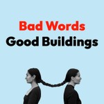 Bad Words Good Buildings Podcast Bad Words Good Buildings