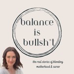 Balance is Bullsh*t: The Real Stories of Blending Motherhood & Career Podcast Balance is Bullsh*t: The Real Stories of Blending Motherhood & Career