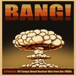 Logo of the podcast Bang! 101 Songs about Nuclear War from the 1980s Podcast Bang! 101 Songs about Nuclear War from the 1980s