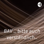 Logo of the podcast BAV ... bitte auch verständlich... Podcast BAV ... bitte auch verständlich...