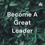 Logo of the podcast Become A Great Leader Podcast Become A Great Leader