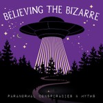 Believing the Bizarre: Paranormal Conspiracies & Myths Podcast Believing the Bizarre: Paranormal Conspiracies & Myths