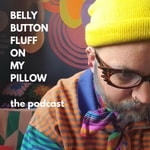 Logo of the podcast BELLY BUTTON FLUFF ON MY PILLOW - The Podcast Podcast BELLY BUTTON FLUFF ON MY PILLOW - The Podcast