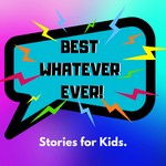 Best Whatever Ever! Stories for Kids Podcast Best Whatever Ever! Stories for Kids