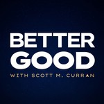 Better Good with Scott M. Curran Podcast Better Good with Scott M. Curran