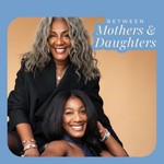 Between Mothers & Daughters Podcast Between Mothers & Daughters