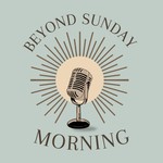 Logo of the podcast Beyond Sunday Morning Podcast Beyond Sunday Morning